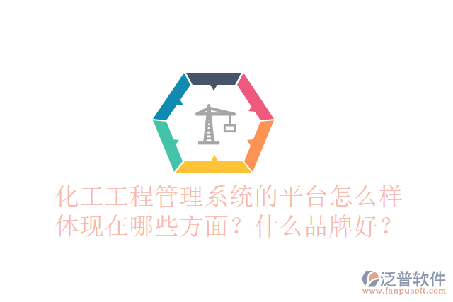 化工工程管理系統(tǒng)的平臺(tái)怎么樣體現(xiàn)在哪些方面？什么品牌好？