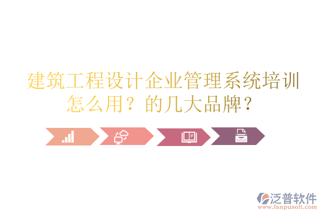 建筑工程設(shè)計(jì)企業(yè)管理系統(tǒng)培訓(xùn)怎么用？的幾大品牌？