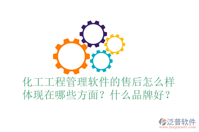 化工工程管理軟件的售后怎么樣體現(xiàn)在哪些方面？什么品牌好？
