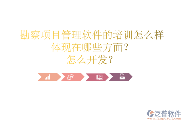 勘察項目管理軟件的培訓(xùn)怎么樣體現(xiàn)在哪些方面？怎么開發(fā)？