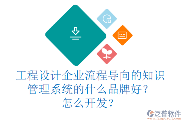 工程設(shè)計(jì)企業(yè)流程導(dǎo)向的知識(shí)管理系統(tǒng)的什么品牌好？怎么開發(fā)？