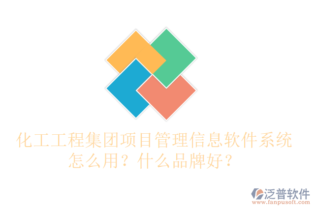 化工工程集團項目管理信息軟件系統(tǒng)怎么用？什么品牌好？