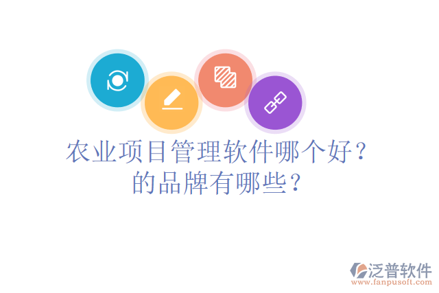 農(nóng)業(yè)項(xiàng)目管理軟件哪個(gè)好？的品牌有哪些？