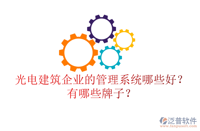 光電建筑企業(yè)的管理系統(tǒng)哪些好？有哪些牌子？
