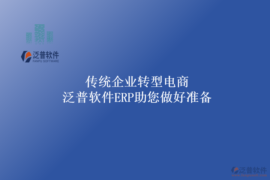 傳統(tǒng)企業(yè)轉(zhuǎn)型電商，泛普軟件ERP助您做好準備