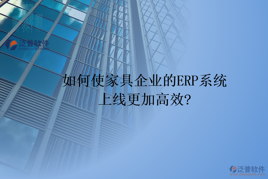 如何使家具企業(yè)的<a href=http://theonlineadagency.com/fanpuerp/ target=_blank class=infotextkey><a href=http://theonlineadagency.com/fanpuerp/ target=_blank class=infotextkey>erp系統(tǒng)</a></a>上線更加高效?