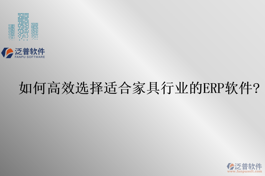 如何高效選擇適合家具行業(yè)的<a href=http://theonlineadagency.com/fanpuerp/ target=_blank class=infotextkey>ERP軟件</a>?