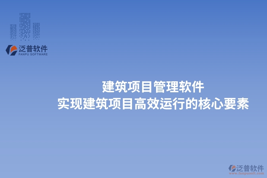 建筑項(xiàng)目管理軟件：實(shí)現(xiàn)建筑項(xiàng)目高效運(yùn)行的核心要素。