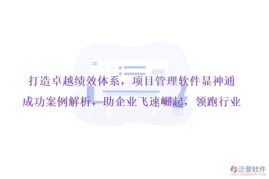 打造卓越績效體系，項目管理軟件顯神通，成功案例解析，助企業(yè)飛速崛起，領(lǐng)跑行業(yè)