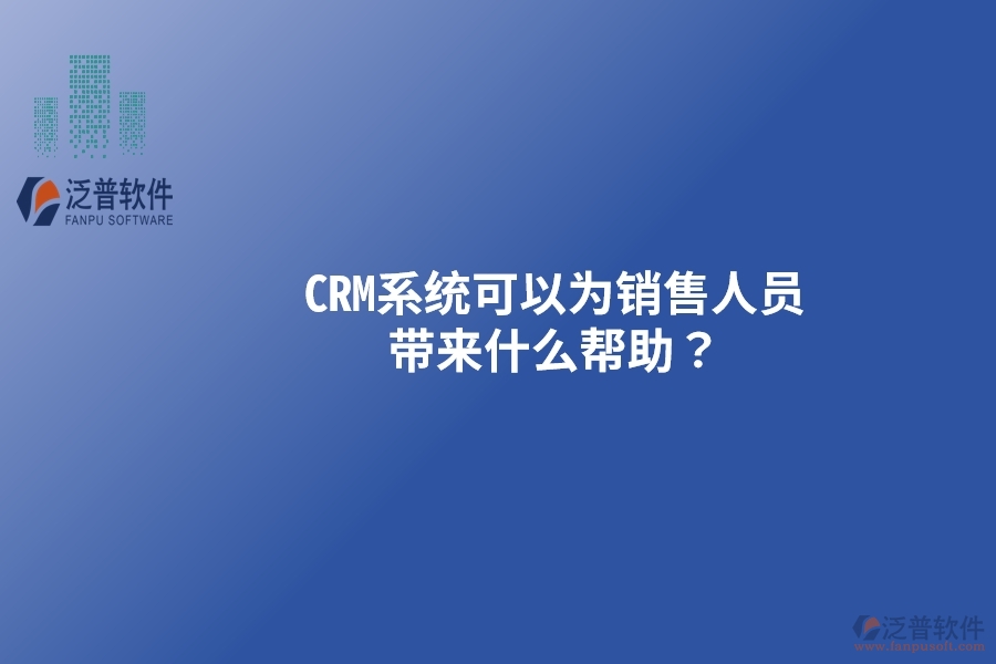 CRM系統(tǒng)可以為銷售人員帶來什么幫助？以下要點別忽視