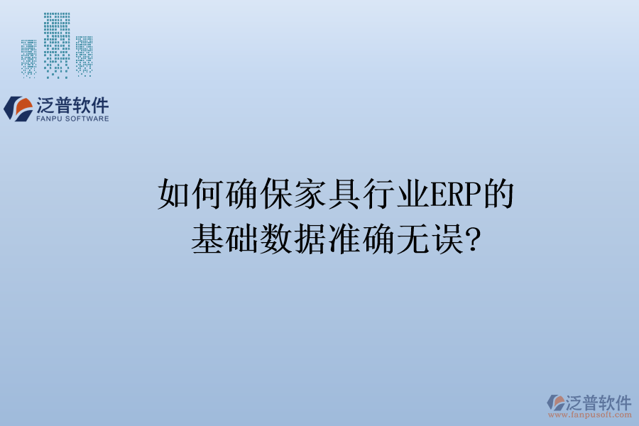 如何確保家具行業(yè)ERP的基礎(chǔ)數(shù)據(jù)準(zhǔn)確無誤?