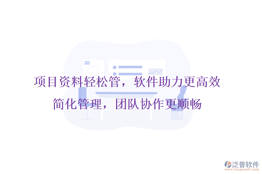 項(xiàng)目資料輕松管，軟件助力更高效，簡(jiǎn)化管理，團(tuán)隊(duì)協(xié)作更順暢