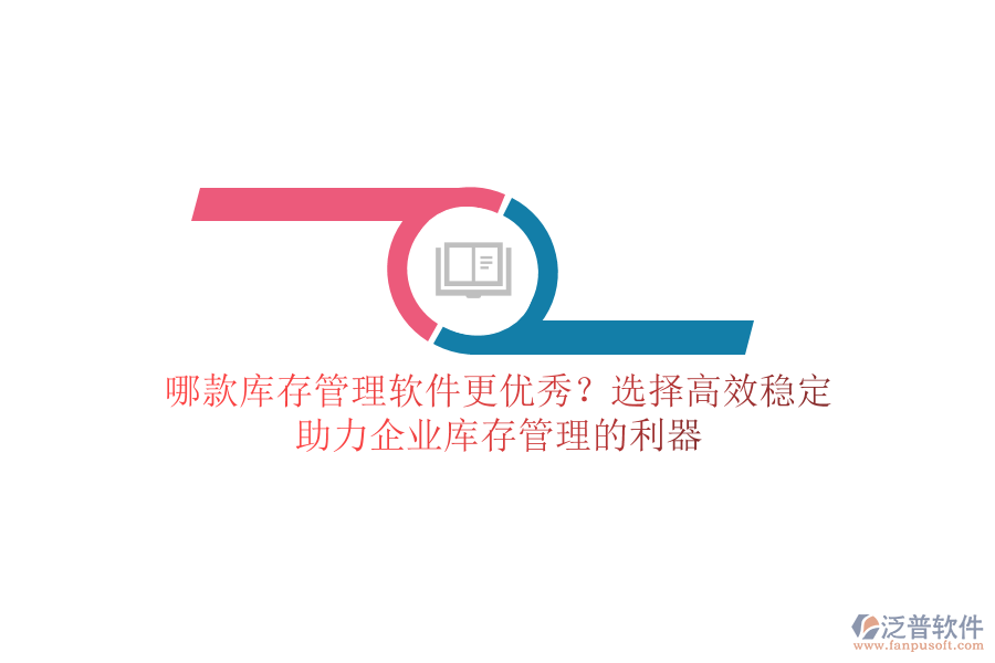 哪款庫存管理軟件更優(yōu)秀？選擇高效穩(wěn)定，助力企業(yè)庫存管理的利器