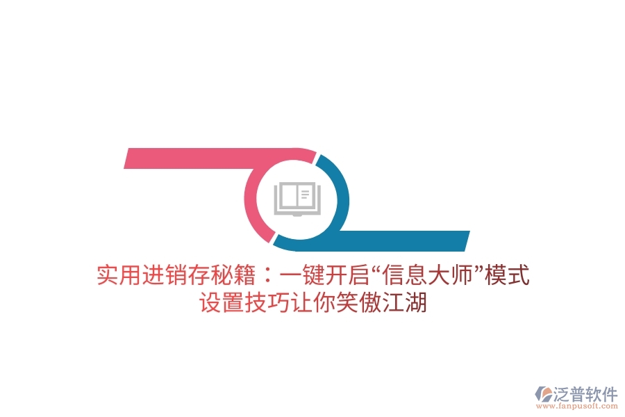 實用進銷存秘籍：一鍵開啟&ldquo;信息大師&rdquo;模式，設置技巧讓你笑傲江湖