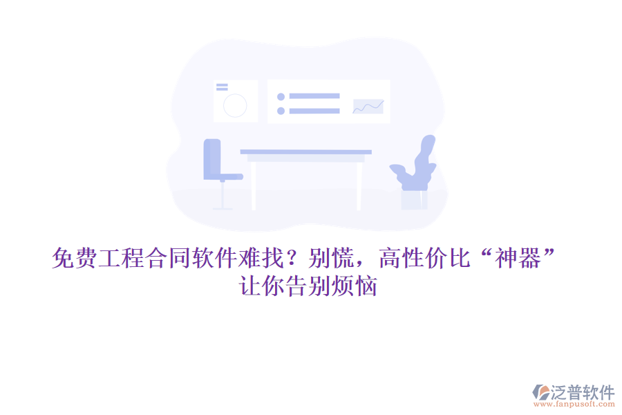 免費工程合同軟件難找？別慌，高性價比&ldquo;神器&rdquo;讓你告別煩惱