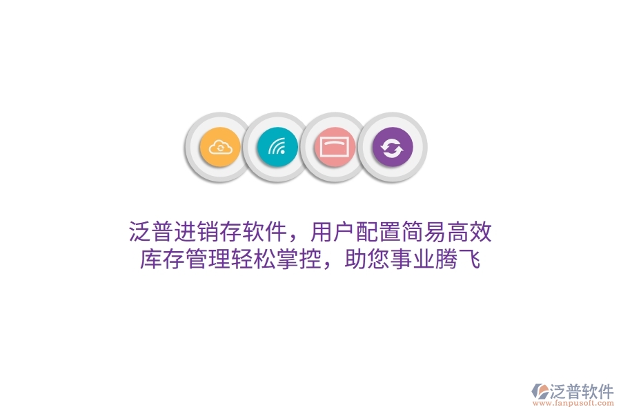泛普進(jìn)銷存軟件，用戶配置簡易高效，庫存管理輕松掌控，助您事業(yè)騰飛