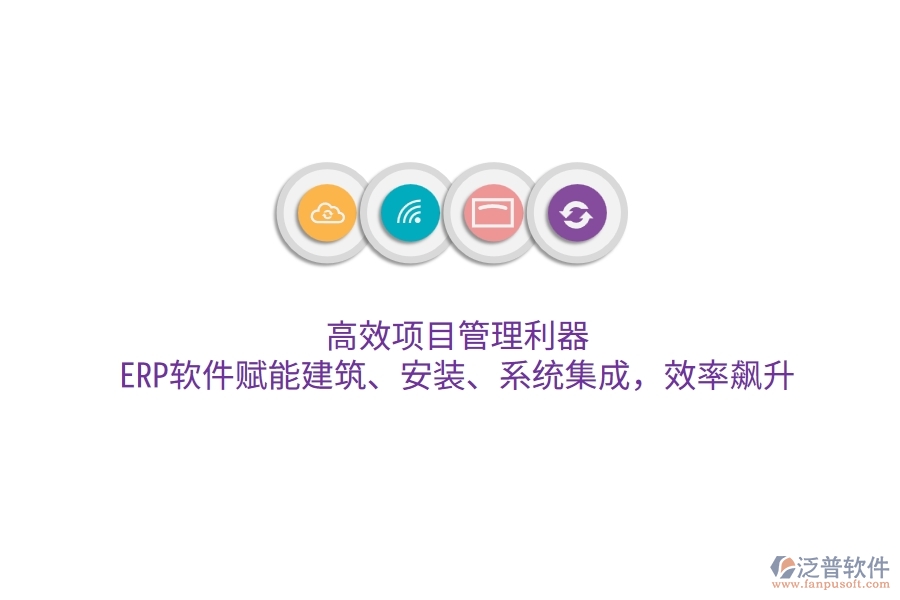 高效項目管理利器：ERP軟件賦能建筑、安裝、系統(tǒng)集成，效率飆升
