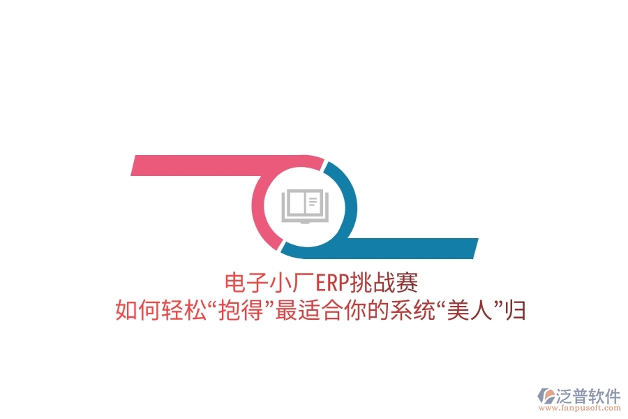 電子小廠ERP挑戰(zhàn)賽：如何輕松&ldquo;抱得&rdquo;最適合你的系統(tǒng)&ldquo;美人&rdquo;歸