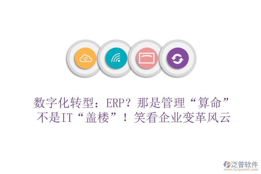數字化轉型：ERP？那是管理&ldquo;算命&rdquo;不是IT&ldquo;蓋樓&rdquo;！笑看企業(yè)變革風云