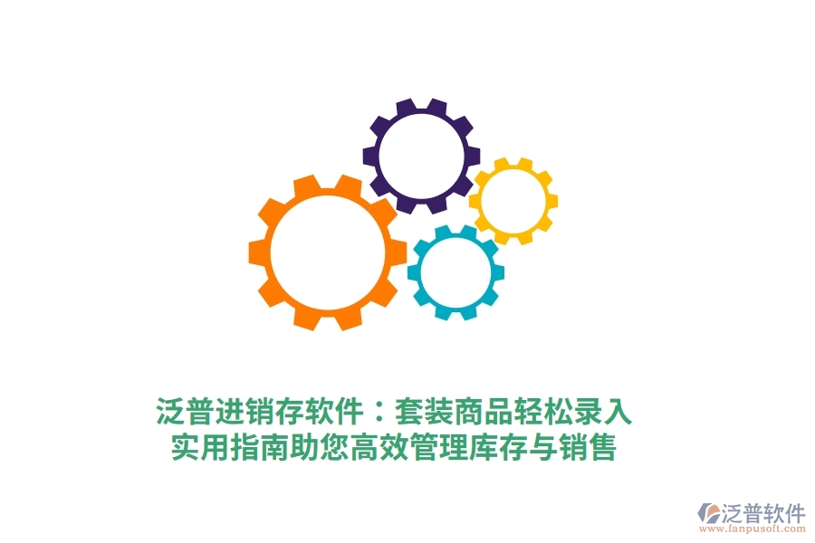 泛普進(jìn)銷存軟件：套裝商品輕松錄入，實(shí)用指南助您高效管理庫(kù)存與銷售