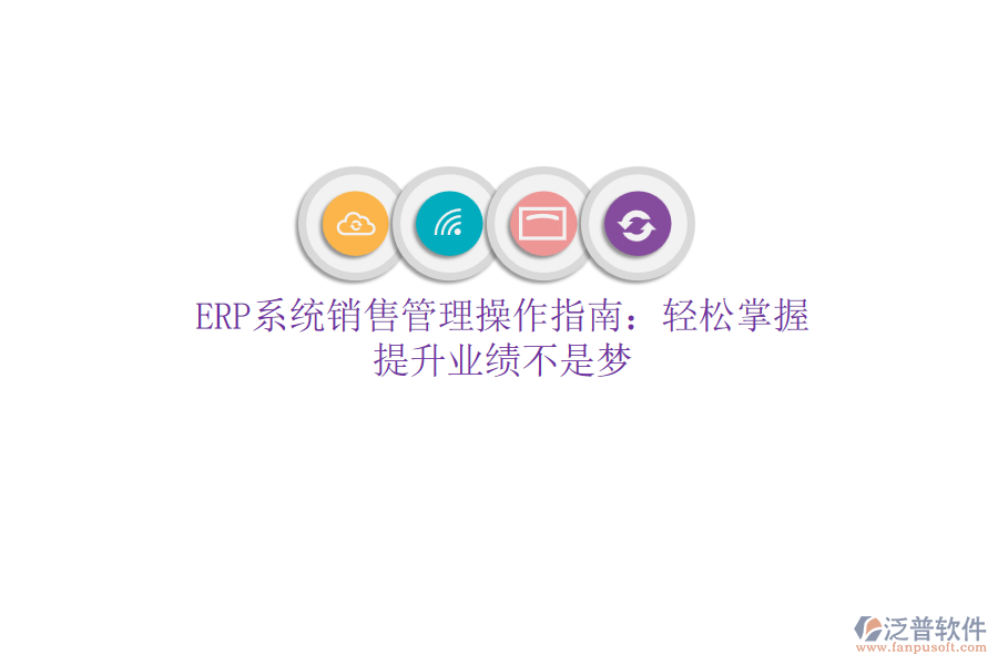 ERP系統(tǒng)銷售管理操作指南：輕松掌握，提升業(yè)績不是夢(mèng)
