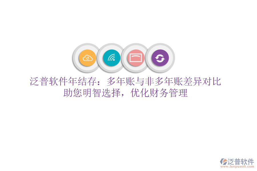 泛普軟件年結(jié)存：多年賬與非多年賬差異對比，助您明智選擇，優(yōu)化財務(wù)管理
