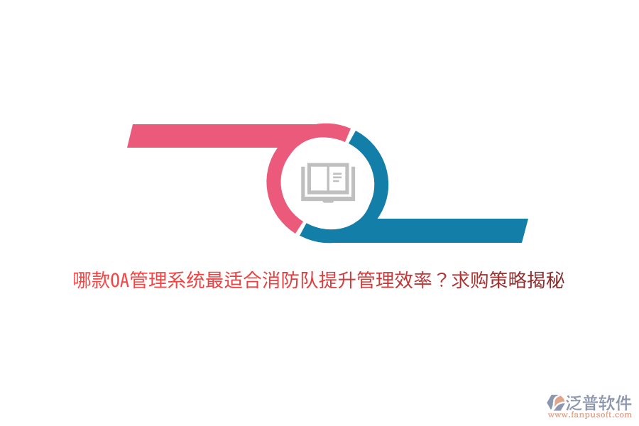 哪款OA管理系統(tǒng)最適合消防隊提升管理效率？求購策略揭秘