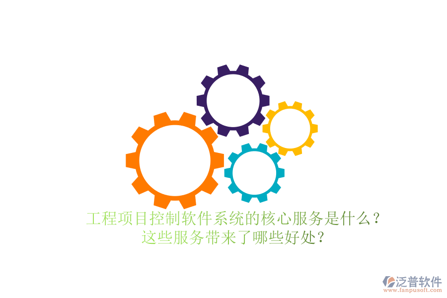 工程項(xiàng)目控制軟件系統(tǒng)的核心服務(wù)是什么？這些服務(wù)帶來(lái)了哪些好處？
