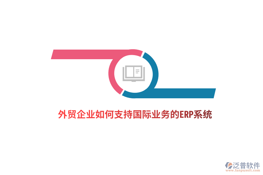 外貿(mào)企業(yè)如何支持國(guó)際業(yè)務(wù)的ERP系統(tǒng)？