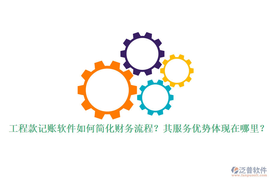 工程款記賬軟件如何簡化財務(wù)流程？其服務(wù)優(yōu)勢體現(xiàn)在哪里？