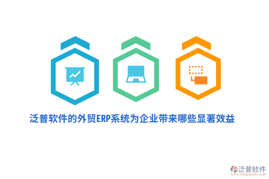 泛普軟件的外貿(mào)ERP系統(tǒng)為企業(yè)帶來哪些顯著效益？
