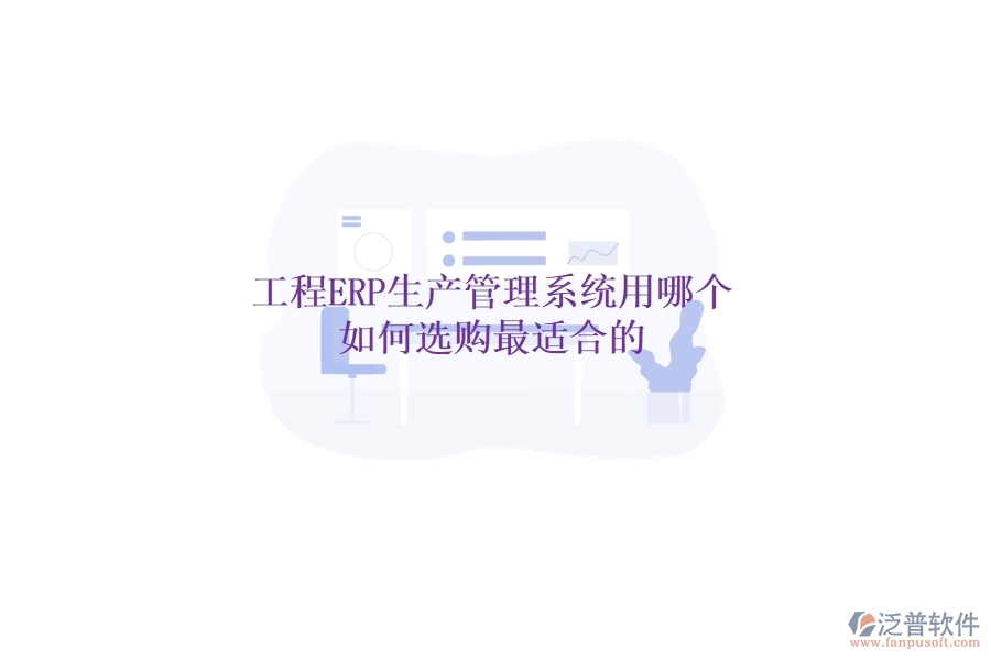 工程ERP生產(chǎn)管理系統(tǒng)用哪個，如何選購最適合的？