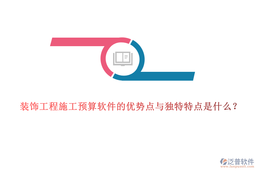 裝飾工程施工預算軟件的優(yōu)勢點與獨特特點是什么？
