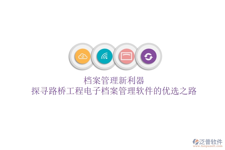 檔案管理新利器？探尋路橋工程電子檔案管理軟件的優(yōu)選之路