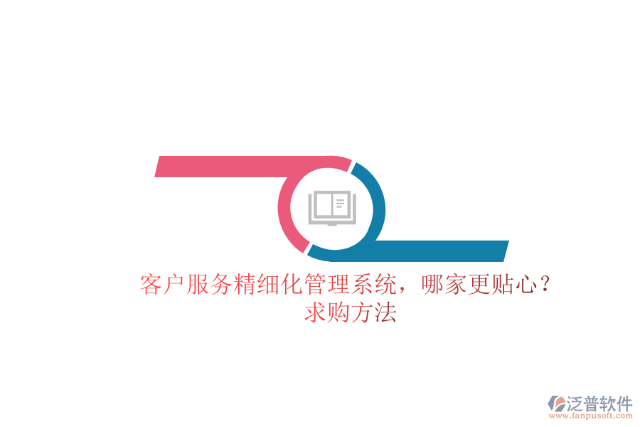 客戶服務(wù)精細(xì)化管理系統(tǒng)，哪家更貼心？求購(gòu)方法