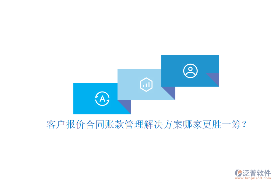 客戶報(bào)價(jià)合同賬款管理解決方案哪家更勝一籌?