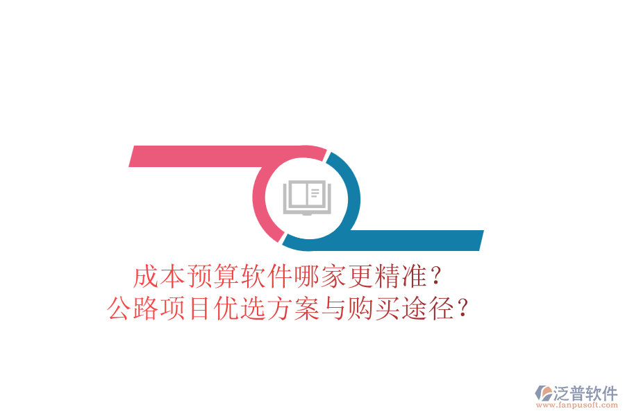 成本預算軟件哪家更精準？公路項目優(yōu)選方案與購買途徑