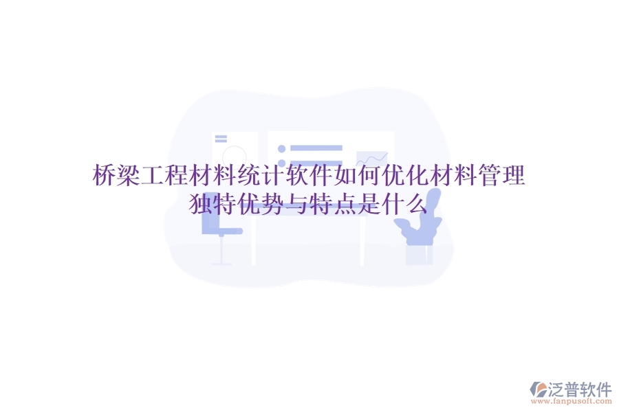 橋梁工程材料統(tǒng)計軟件如何優(yōu)化材料管理？獨特優(yōu)勢與特點是什么？
