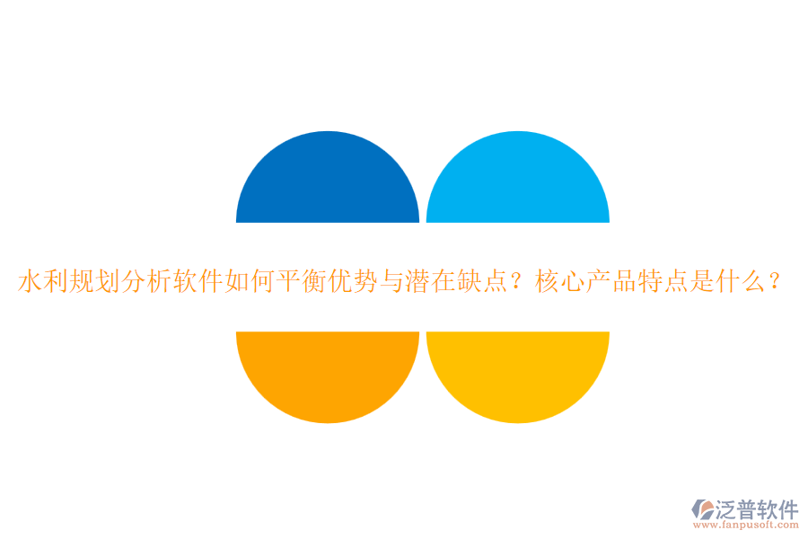 水利規(guī)劃分析軟件如何平衡優(yōu)勢與潛在缺點？核心產(chǎn)品特點是什么？