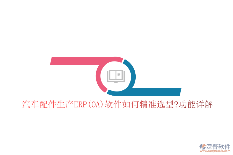 汽車配件生產ERP(OA)軟件如何精準選型?功能詳解