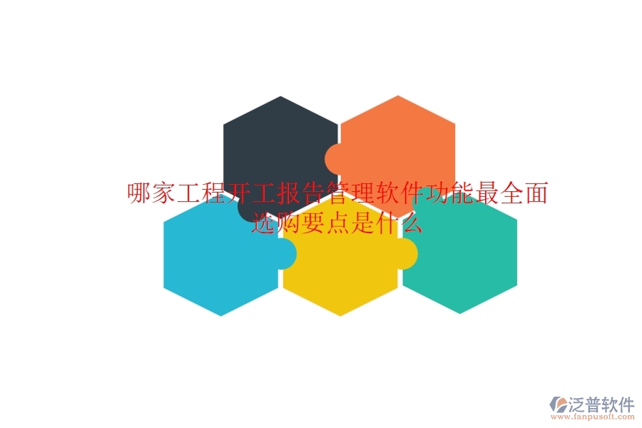 哪家工程開(kāi)工報(bào)告管理軟件功能最全面？選購(gòu)要點(diǎn)是什么？