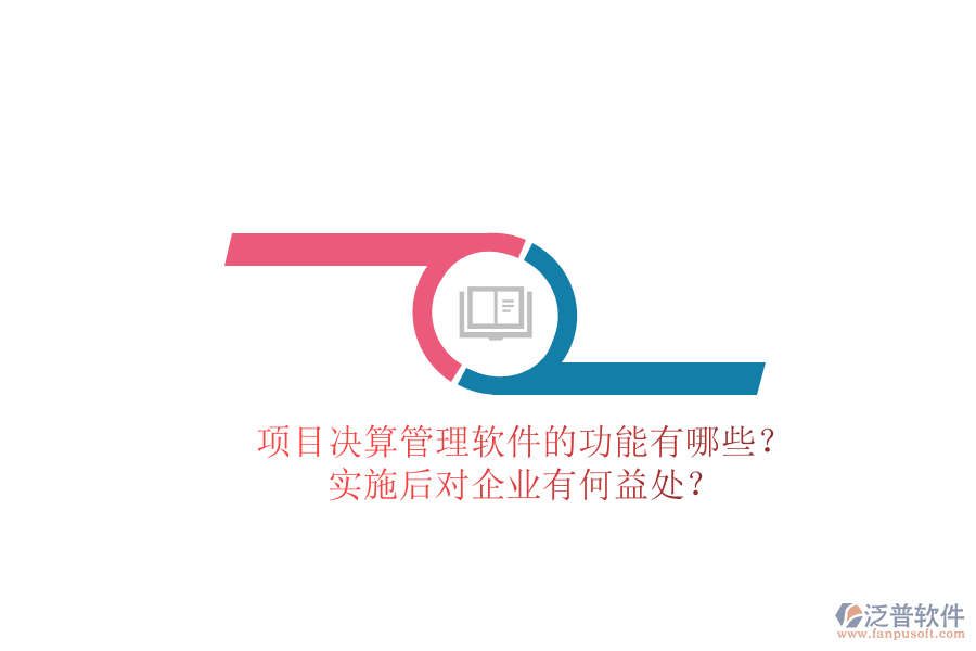 項(xiàng)目決算管理軟件的功能有哪些？實(shí)施后對(duì)企業(yè)有何益處？