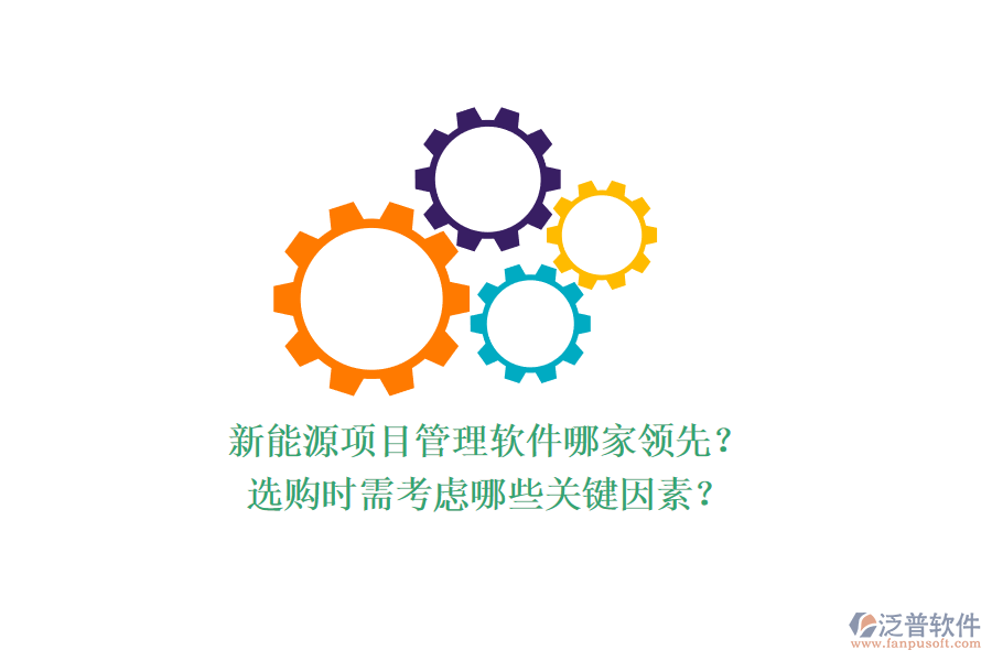 新能源項目管理軟件哪家領(lǐng)先？選購時需考慮哪些關(guān)鍵因素？