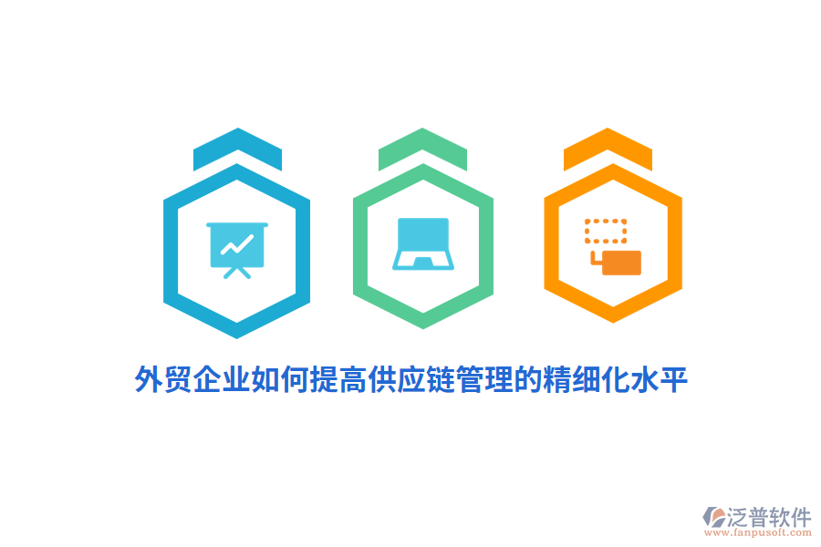 外貿(mào)企業(yè)如何提高供應(yīng)鏈管理的精細化水平？