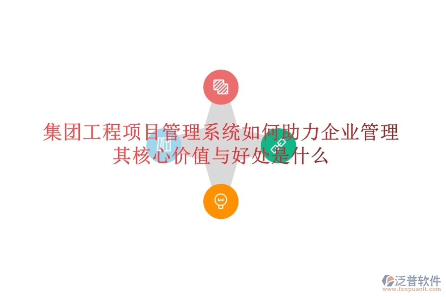 集團工程項目管理系統(tǒng)如何助力企業(yè)管理？其核心價值與好處是什么？