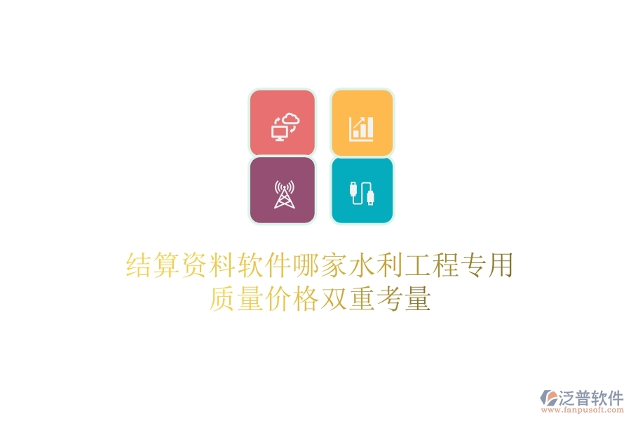 結(jié)算資料軟件哪家水利工程專用？質(zhì)量價(jià)格雙重考量