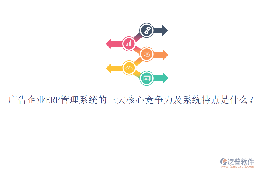 廣告企業(yè)ERP管理系統(tǒng)的三大核心競(jìng)爭(zhēng)力及系統(tǒng)特點(diǎn)是什么？
