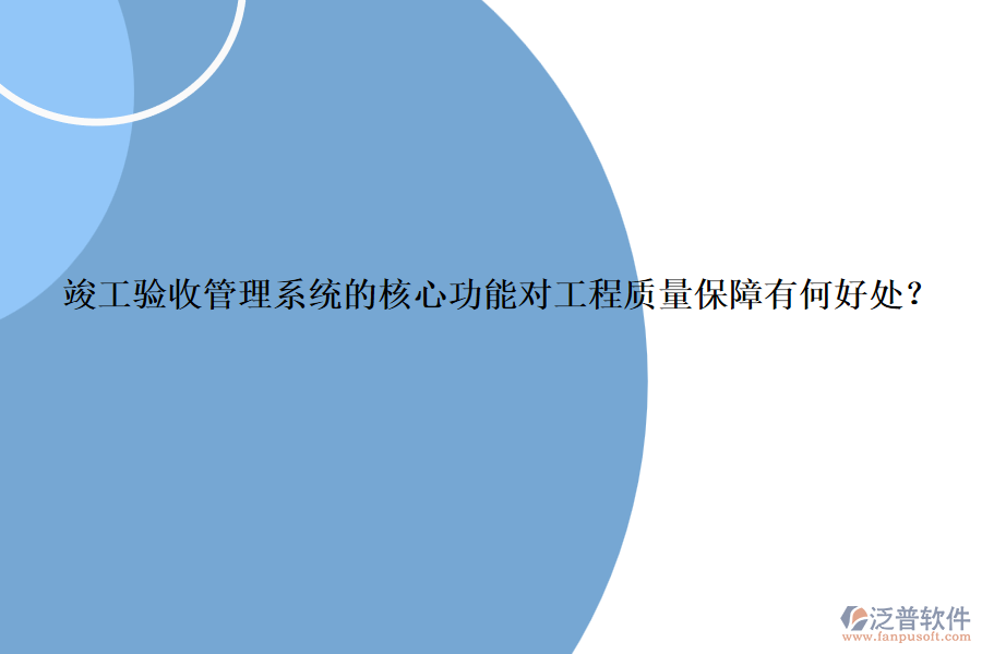 竣工驗收管理系統(tǒng)的核心功能對工程質(zhì)量保障有何好處？