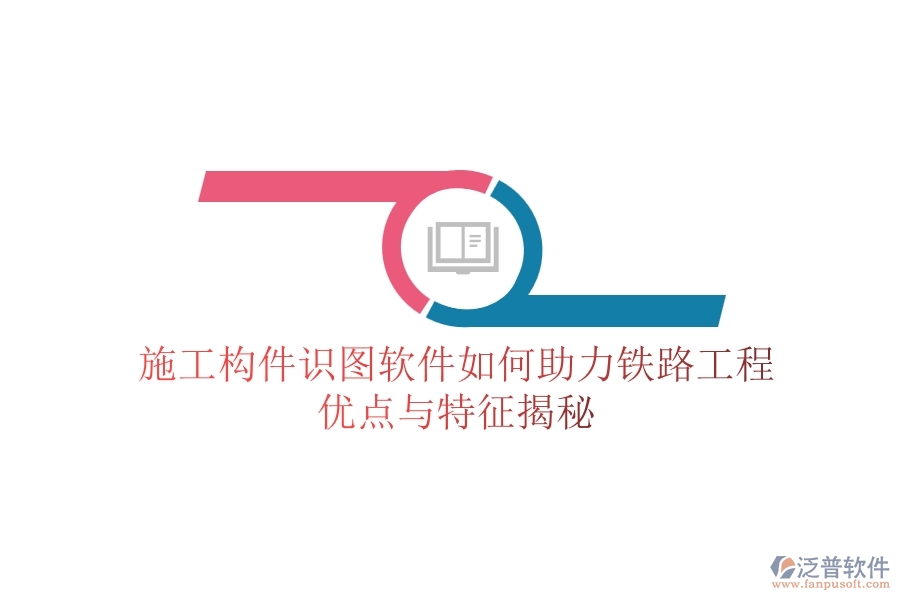 施工構件識圖軟件如何助力鐵路工程？優(yōu)點與特征揭秘