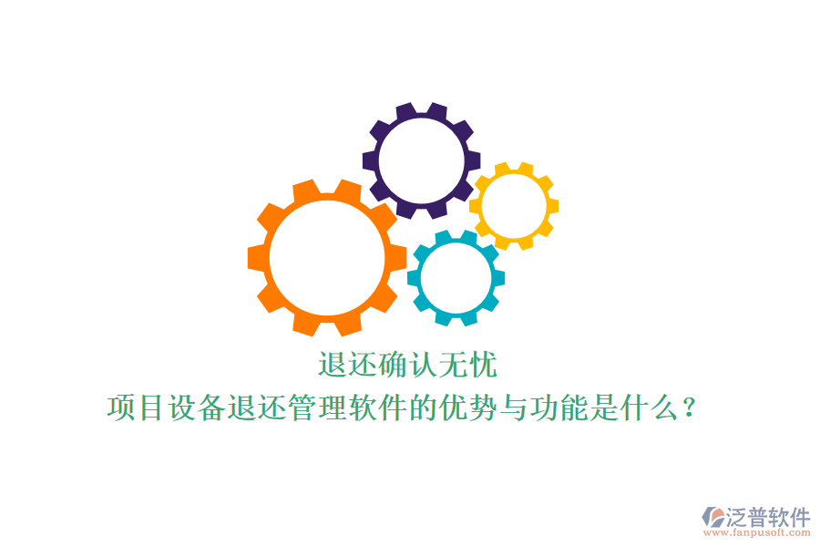 退還確認無憂，項目設(shè)備退還管理軟件的優(yōu)勢與功能是什么？